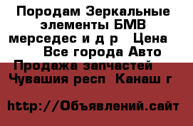 Породам Зеркальные элементы БМВ мерседес и д.р › Цена ­ 500 - Все города Авто » Продажа запчастей   . Чувашия респ.,Канаш г.